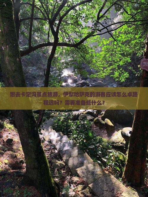 想去卡定沟景点旅游，伊犁哈萨克的游客应该怎么卓路程远吗？需要准备些什么？