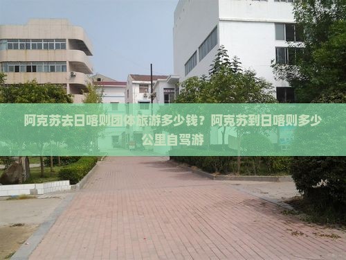 阿克苏去日喀则团体旅游多少钱？阿克苏到日喀则多少公里自驾游