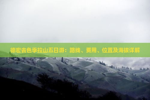 德宏去色季拉山五日游：路线、费用、位置及海拔详解