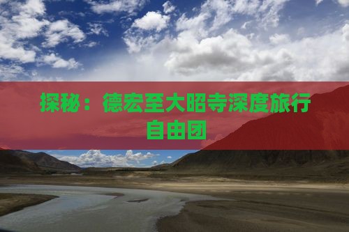 探秘：德宏至大昭寺深度旅行自由团