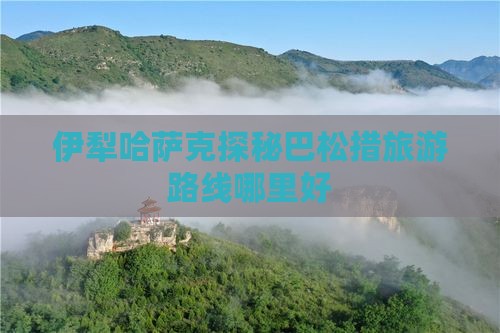 伊犁哈萨克探秘巴松措旅游路线哪里好