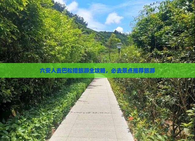 六安人去巴松措旅游全攻略，必去景点推荐旅游