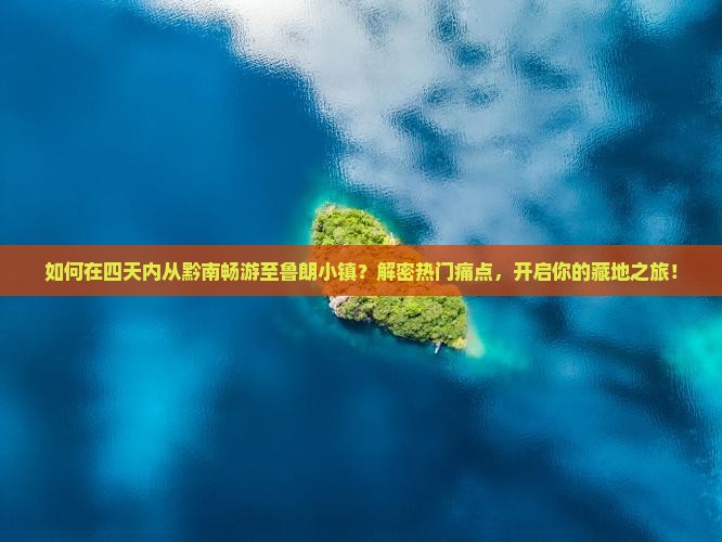 如何在四天内从黔南畅游至鲁朗小镇？解密热门痛点，开启你的藏地之旅！
