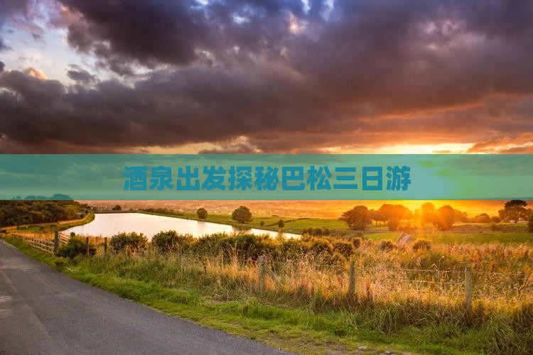 酒泉出发探秘巴松三日游