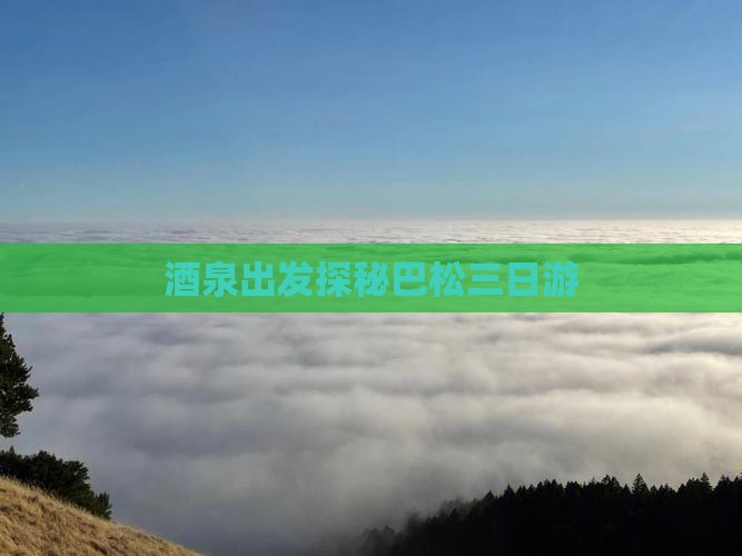 酒泉出发探秘巴松三日游