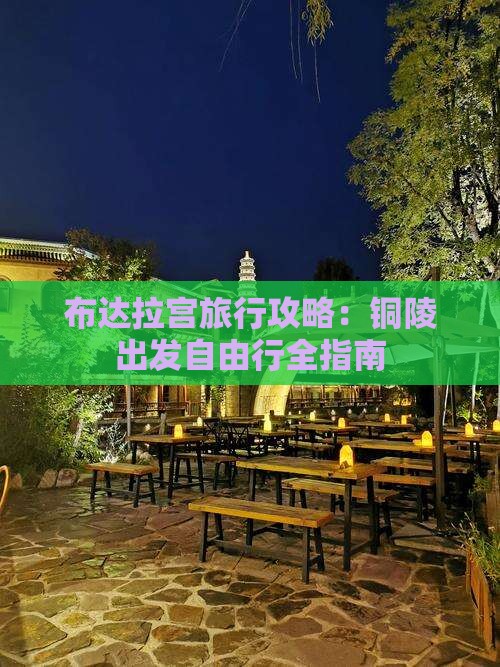布达拉宫旅行攻略：铜陵出发自由行全指南