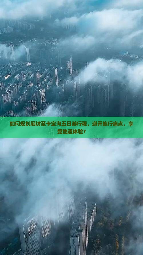 如何规划廊坊至卡定沟五日游行程，避开旅行痛点，享受地道体验？