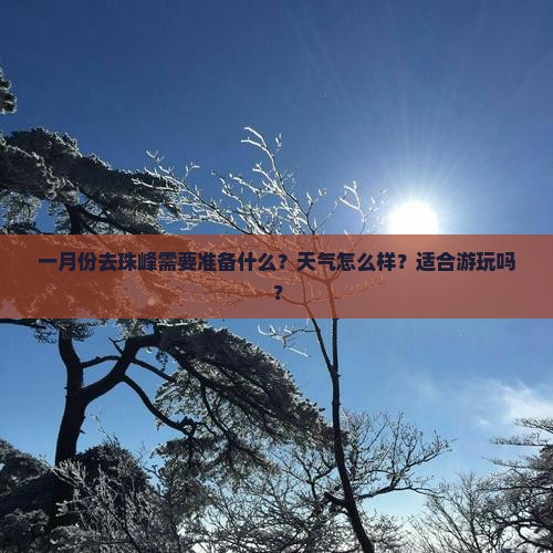 一月份去珠峰需要准备什么？天气怎么样？适合游玩吗？