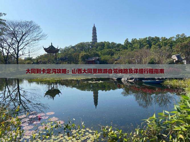 大同到卡定沟攻略：山西大同至旅游自驾线路及详细行程指南