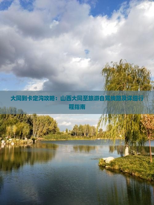 大同到卡定沟攻略：山西大同至旅游自驾线路及详细行程指南