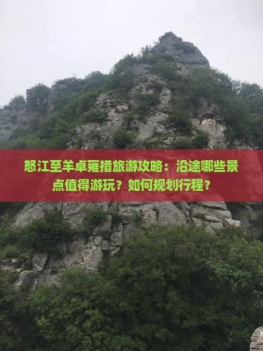 怒江至羊卓雍措旅游攻略：沿途哪些景点值得游玩？如何规划行程？