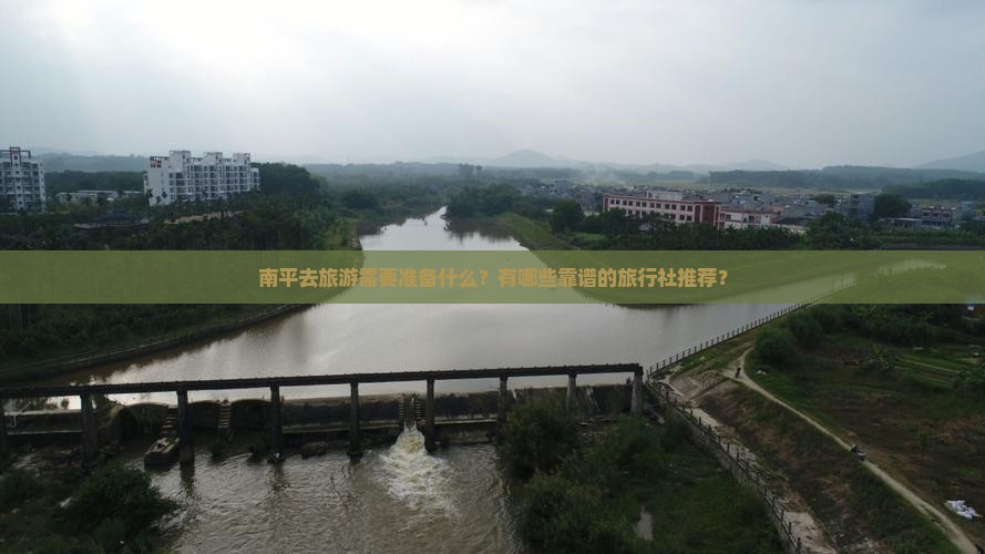 南平去旅游需要准备什么？有哪些靠谱的旅行社推荐？