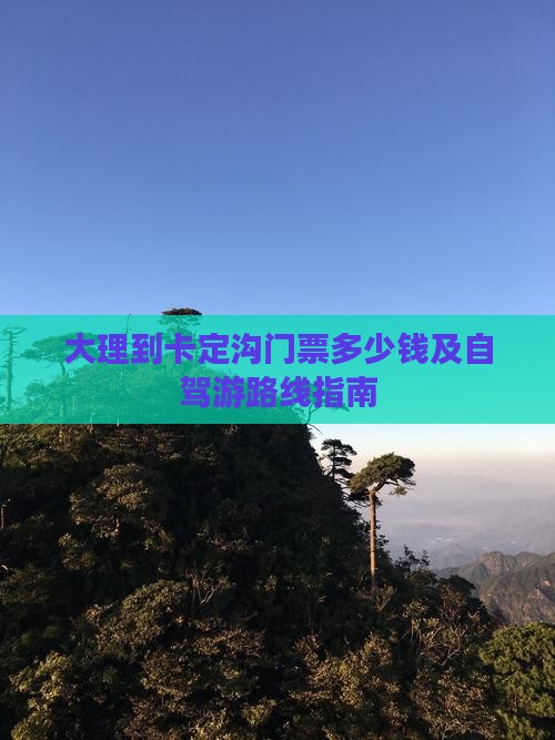 大理到卡定沟门票多少钱及自驾游路线指南