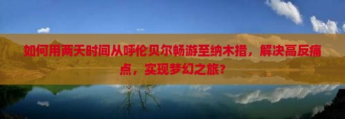 如何用两天时间从呼伦贝尔畅游至纳木措，解决高反痛点，实现梦幻之旅？