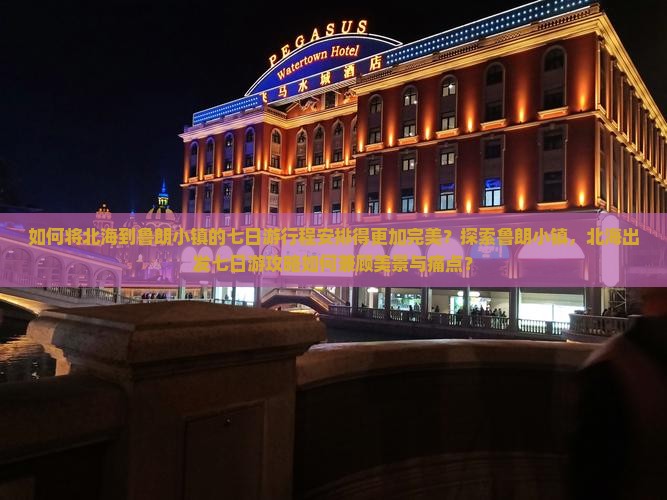 如何将北海到鲁朗小镇的七日游行程安排得更加完美？探索鲁朗小镇，北海出发七日游攻略如何兼顾美景与痛点？