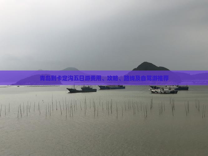 青岛到卡定沟五日游费用、攻略、路线及自驾游推荐