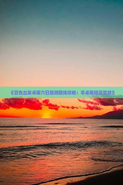 《百色出发卓雍六日旅游路线攻略：羊卓雍措深度游》