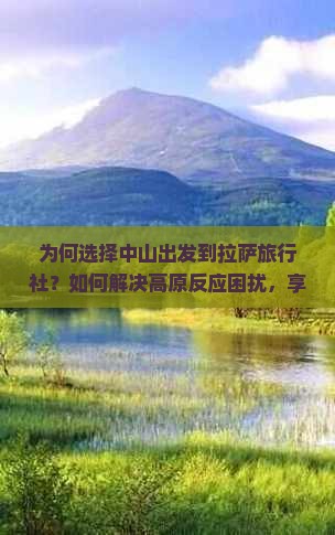 为何选择中山出发到拉萨旅行社？如何解决高原反应困扰，享施游之旅？