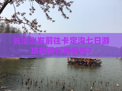 长治出发前往卡定沟七日游攻略及行程安排？