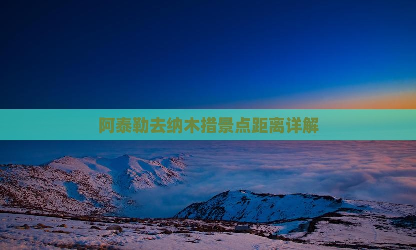 阿泰勒去纳木措景点距离详解