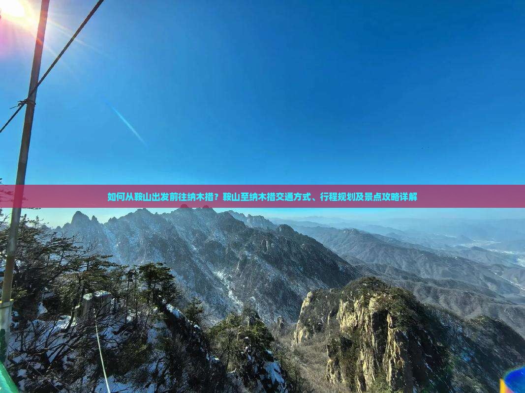 如何从鞍山出发前往纳木措？鞍山至纳木措交通方式、行程规划及景点攻略详解