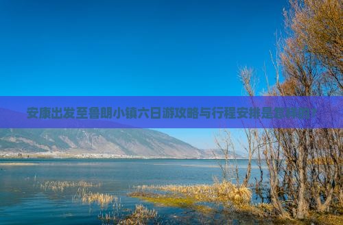 安康出发至鲁朗小镇六日游攻略与行程安排是怎样的？