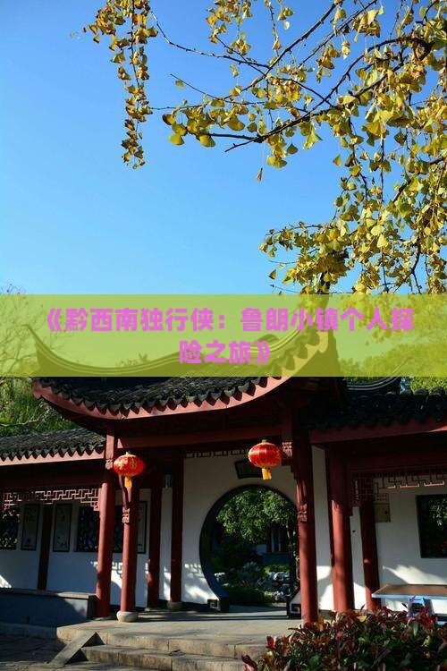 《黔西南独行侠：鲁朗小镇个人探险之旅》