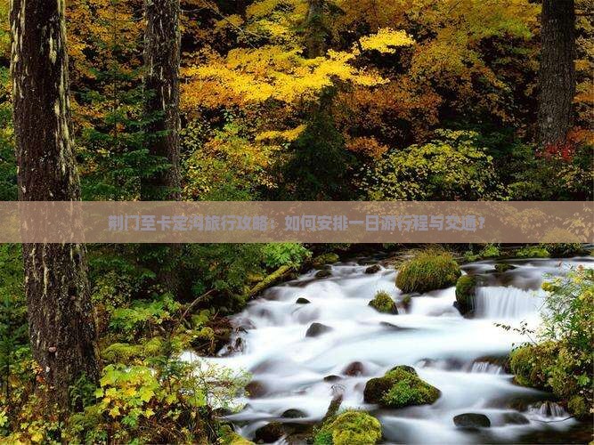 荆门至卡定沟旅行攻略：如何安排一日游行程与交通？