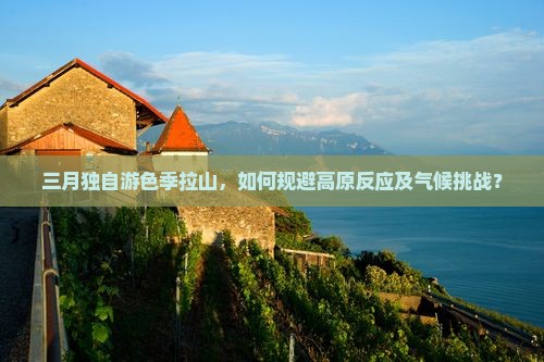 三月独自游色季拉山，如何规避高原反应及气候挑战？