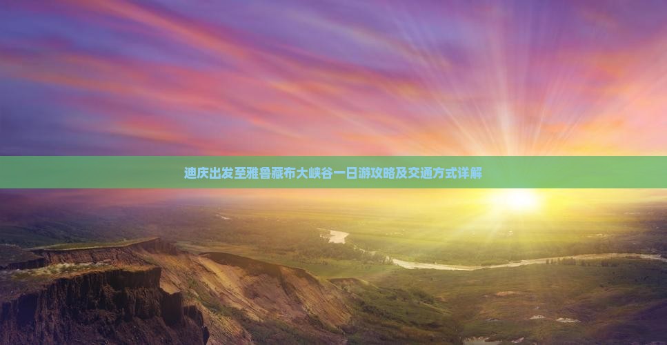 迪庆出发至雅鲁藏布大峡谷一日游攻略及交通方式详解