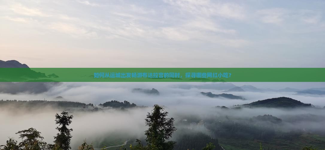 如何从运城出发畅游布达拉宫的同时，探寻哪些网红小吃？