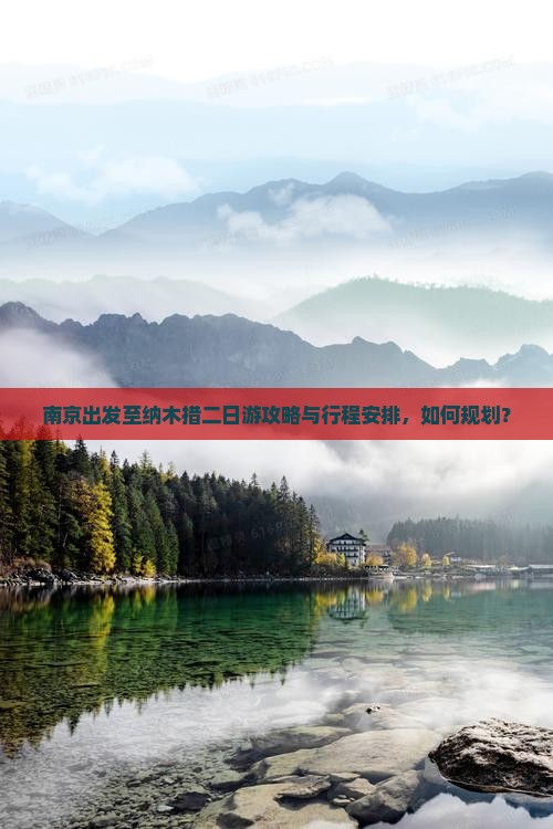 南京出发至纳木措二日游攻略与行程安排，如何规划？