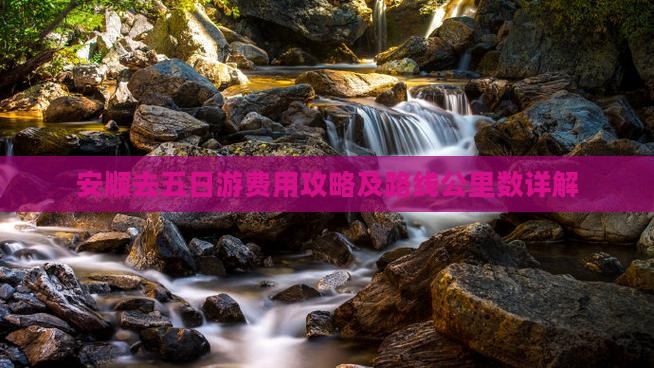安顺去五日游费用攻略及路线公里数详解