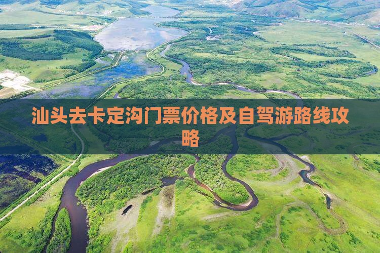 汕头去卡定沟门票价格及自驾游路线攻略
