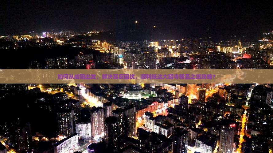 如何从咸阳出发，解决高反困扰，顺利抵达大昭寺朝圣之旅攻略？