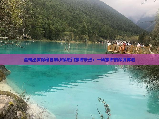 温州出发探秘鲁朗小镇热门旅游景点：一场旅游的深度体验