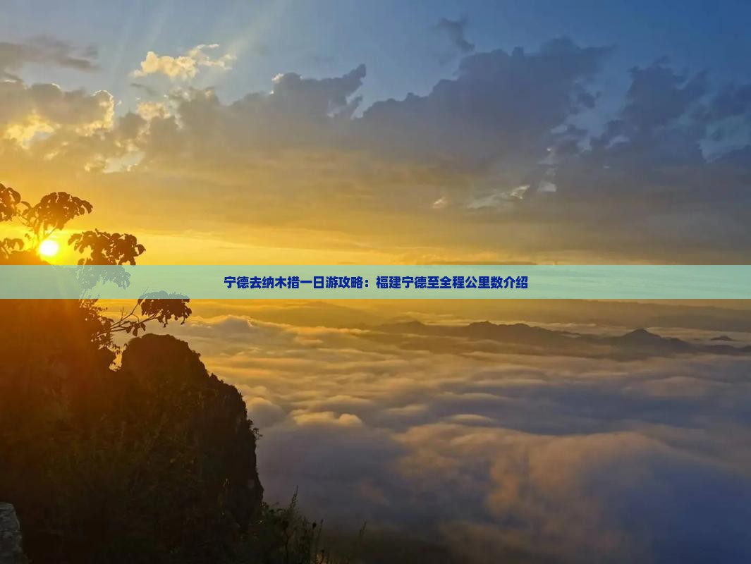 宁德去纳木措一日游攻略：福建宁德至全程公里数介绍