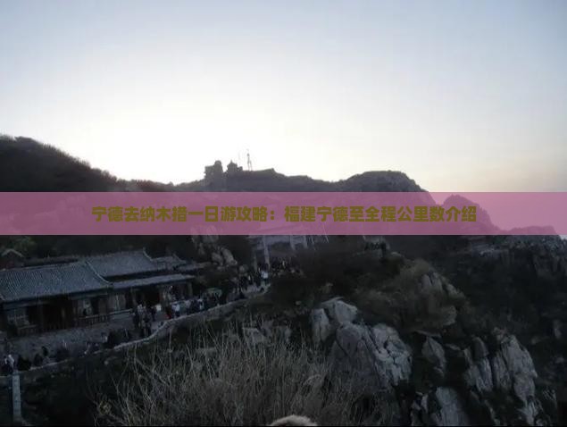 宁德去纳木措一日游攻略：福建宁德至全程公里数介绍