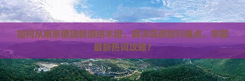 如何从南京便捷畅游纳木措，解决高原旅行痛点，掌握最新热词攻略？