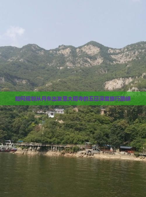 如何规划从丹东出发至大昭寺的五日深度旅行路峡 如何规划从丹东出发至大昭寺的五日深度旅行路峡