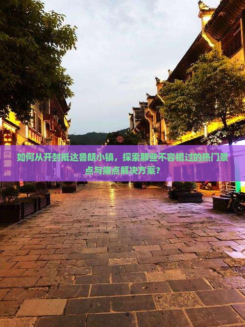 如何从开封抵达鲁朗小镇,探索那些不容错过的热门景点与痛点解决方案? 如何从开封抵达鲁朗小镇,探索那些不容错过的热门景点与痛点解决方案?