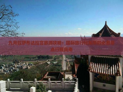 九月拉萨布达拉宫旅游攻略：国际旅行社推荐的必看景点行程指南