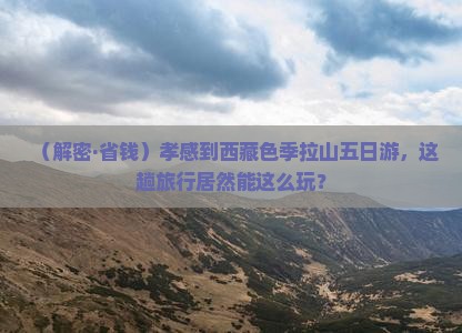 孝感到西藏色季拉山五日游