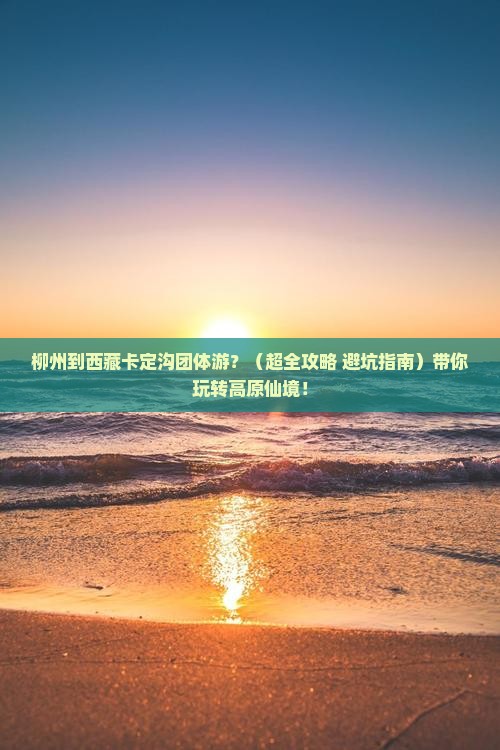 柳州去西藏卡定沟团体旅游