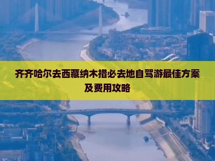 齐齐哈尔去西藏纳木措必去地