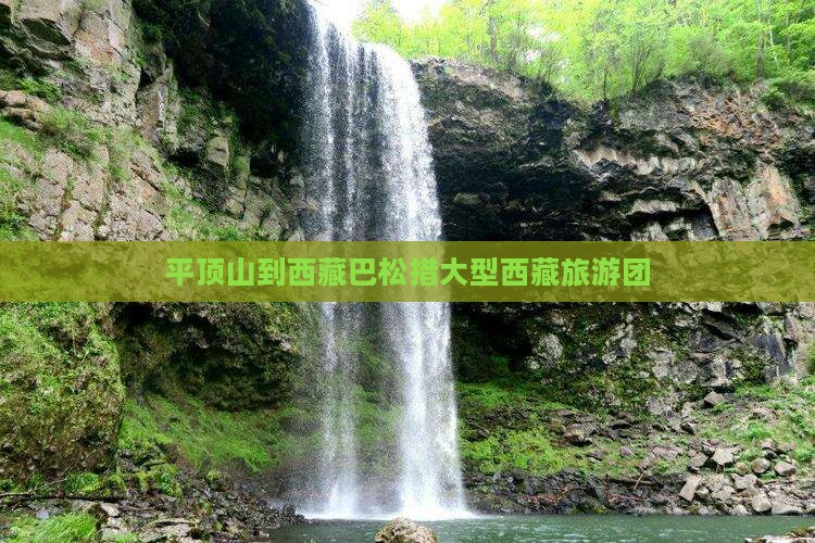 平顶山到西藏巴松措大型旅游团