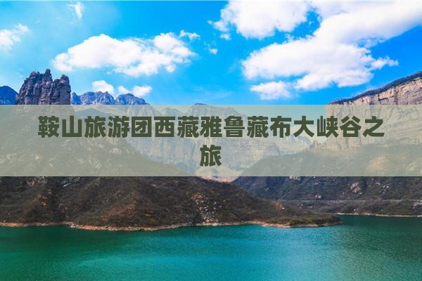 鞍山到西藏雅鲁藏布大峡谷旅行社