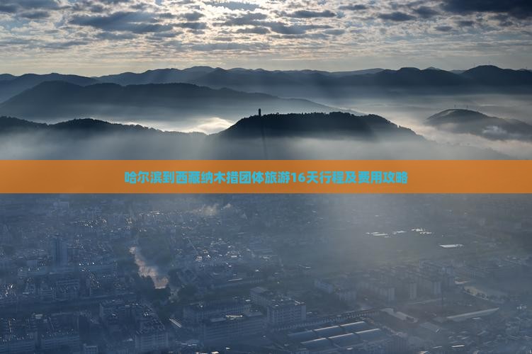 哈尔滨到西藏纳木措团体旅游