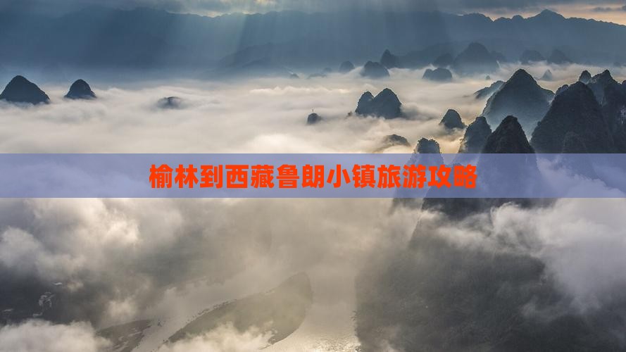 榆林到西藏鲁朗小镇门票 榆林到西藏鲁朗小镇门票