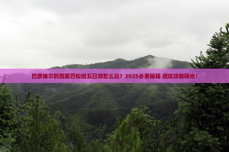 巴彦倬尔到西藏巴松措五日游